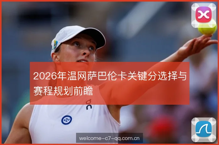 2026年温网萨巴伦卡关键分选择与赛程规划前瞻