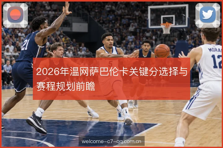 2026年温网萨巴伦卡关键分选择与赛程规划前瞻